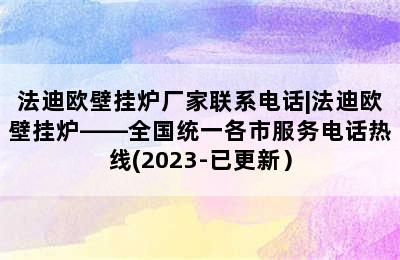 法迪欧壁挂炉厂家联系电话|法迪欧壁挂炉——全国统一各市服务电话热线(2023-已更新）